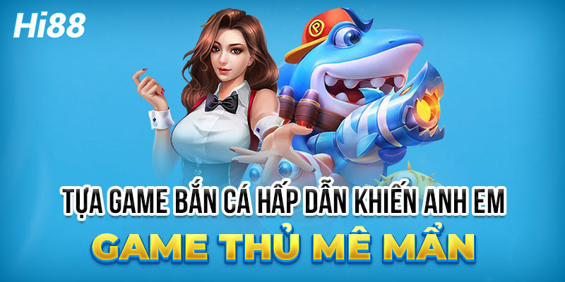 Game bắn cá Hi88 đẳng cấp hàng đầu